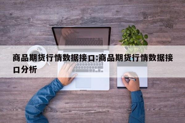 商品期货行情数据接口:商品期货行情数据接口分析