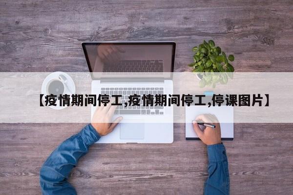【疫情期间停工,疫情期间停工,停课图片】