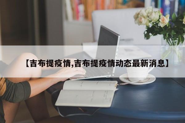 【吉布提疫情,吉布提疫情动态最新消息】