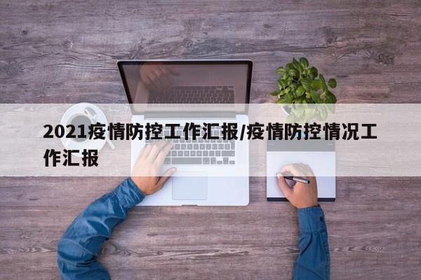 2021疫情防控工作汇报/疫情防控情况工作汇报