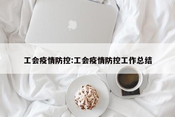 工会疫情防控:工会疫情防控工作总结