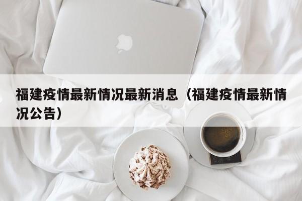 福建疫情最新情况最新消息(福建疫情最新情况公告)