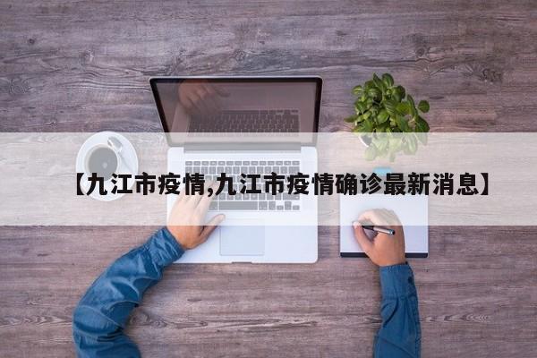 【九江市疫情,九江市疫情确诊最新消息】