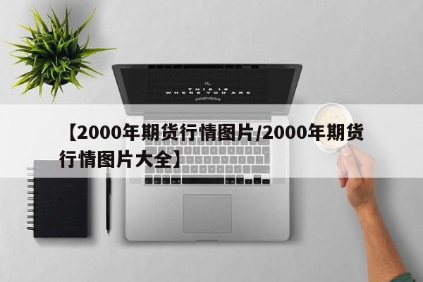 【2000年期货行情图片/2000年期货行情图片大全】