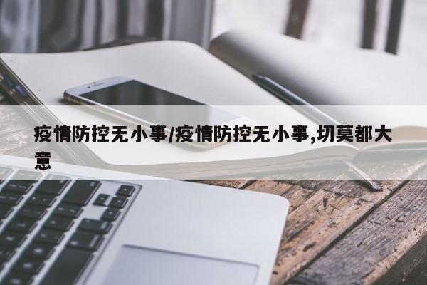 疫情防控无小事/疫情防控无小事,切莫都大意