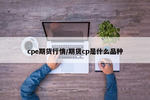 cpe期货行情/期货cp是什么品种