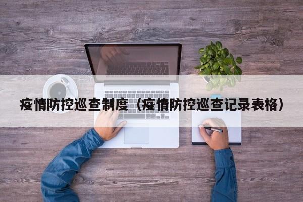 疫情防控巡查制度(疫情防控巡查记录表格)