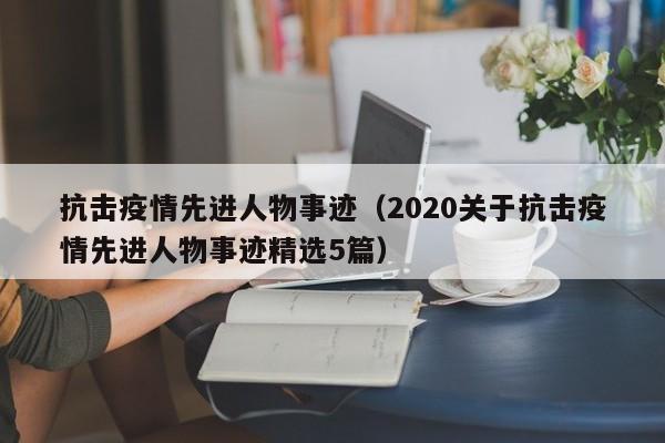 抗击疫情先进人物事迹(2020关于抗击疫情先进人物事迹精选5篇)