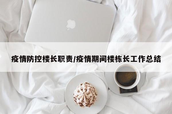 疫情防控楼长职责/疫情期间楼栋长工作总结