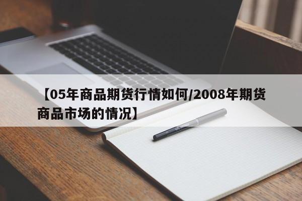 【05年商品期货行情如何/2008年期货商品市场的情况】