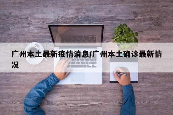广州本土最新疫情消息/广州本土确诊最新情况