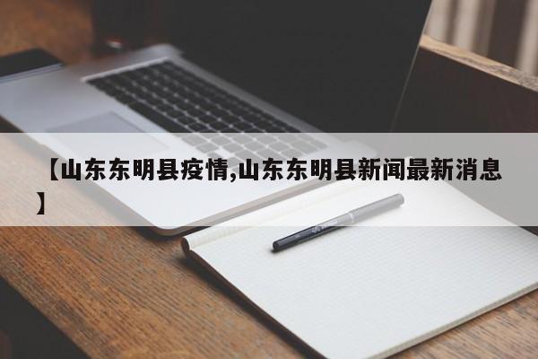 【山东东明县疫情,山东东明县新闻最新消息】