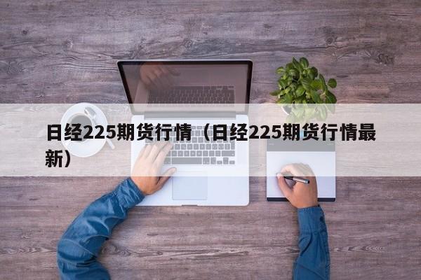 日经225期货行情(日经225期货行情最新)