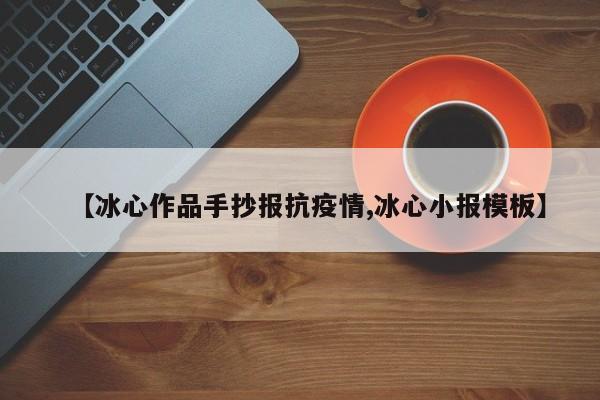 【冰心作品手抄报抗疫情,冰心小报模板】