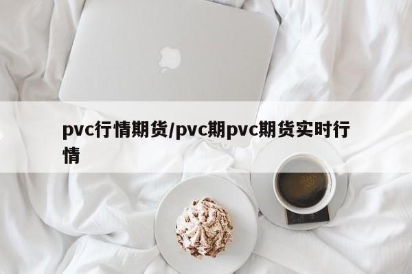 pvc行情期货/pvc期pvc期货实时行情