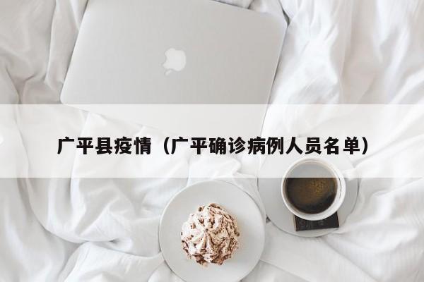 广平县疫情(广平确诊病例人员名单)