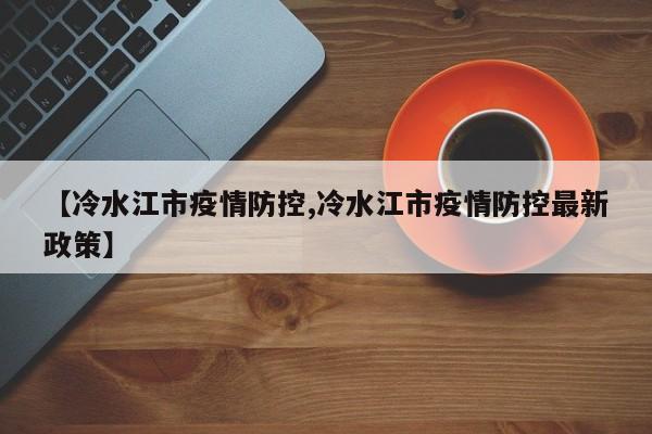 【冷水江市疫情防控,冷水江市疫情防控最新政策】
