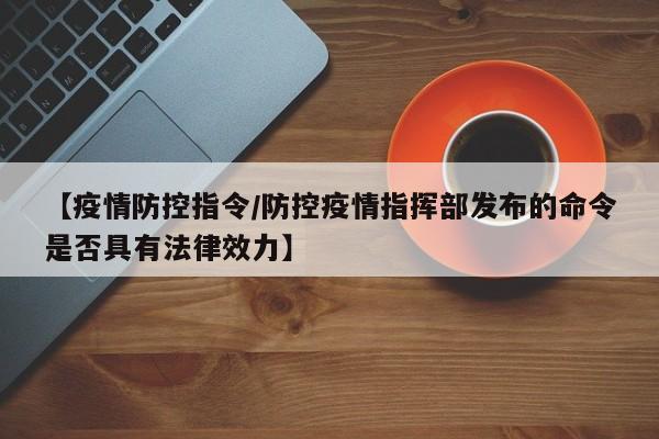 【疫情防控指令/防控疫情指挥部发布的命令是否具有法律效力】