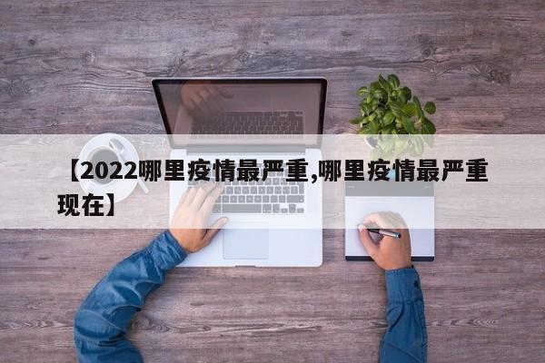 【2022哪里疫情最严重,哪里疫情最严重现在】