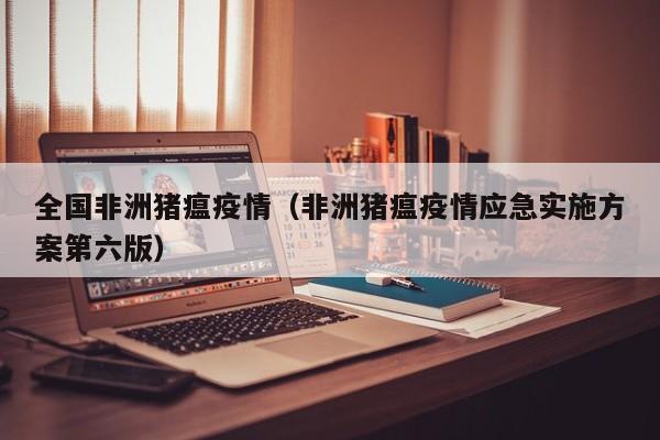 全国非洲猪瘟疫情(非洲猪瘟疫情应急实施方案第六版)