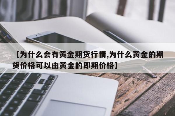 【为什么会有黄金期货行情,为什么黄金的期货价格可以由黄金的即期价格】
