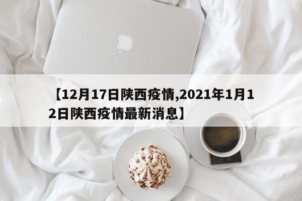 【12月17日陕西疫情,2021年1月12日陕西疫情最新消息】