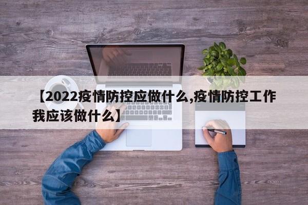 【2022疫情防控应做什么,疫情防控工作我应该做什么】