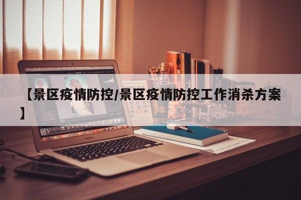 【景区疫情防控/景区疫情防控工作消杀方案】