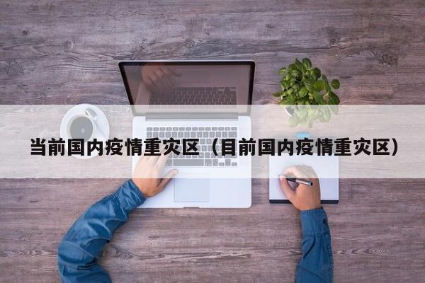 当前国内疫情重灾区(目前国内疫情重灾区)