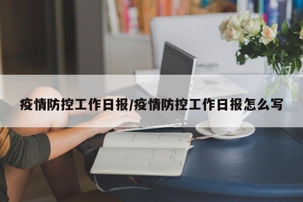 疫情防控工作日报/疫情防控工作日报怎么写