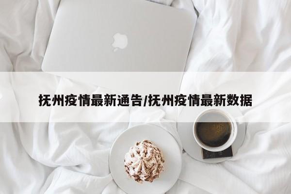 抚州疫情最新通告/抚州疫情最新数据