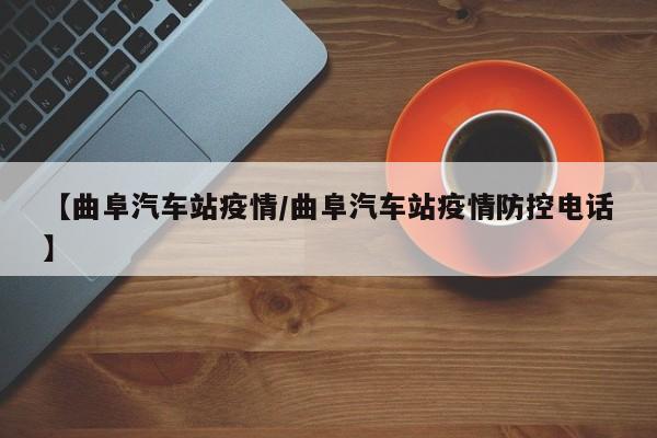 【曲阜汽车站疫情/曲阜汽车站疫情防控电话】