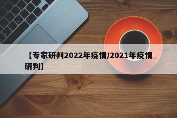【专家研判2022年疫情/2021年疫情研判】