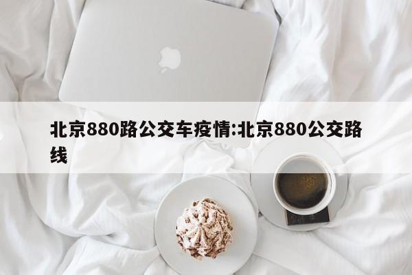 北京880路公交车疫情:北京880公交路线