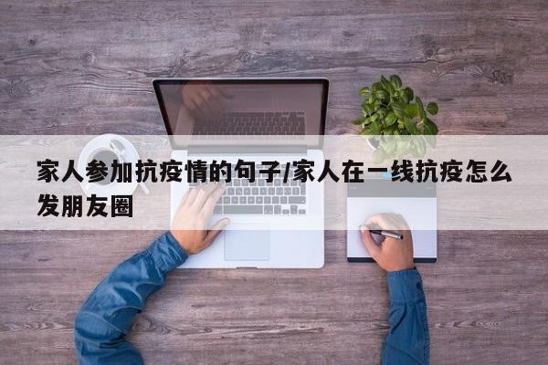 家人参加抗疫情的句子/家人在一线抗疫怎么发朋友圈