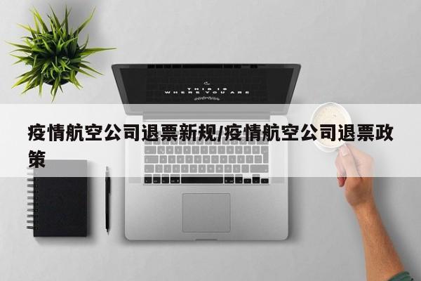 疫情航空公司退票新规/疫情航空公司退票政策