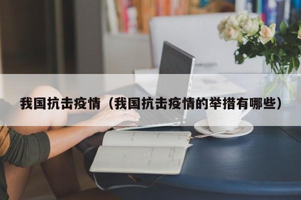 我国抗击疫情(我国抗击疫情的举措有哪些)
