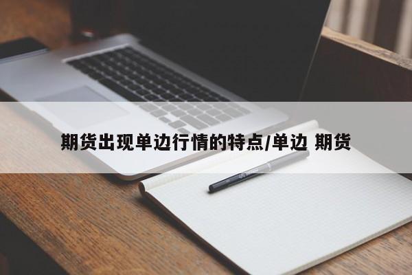 期货出现单边行情的特点/单边 期货