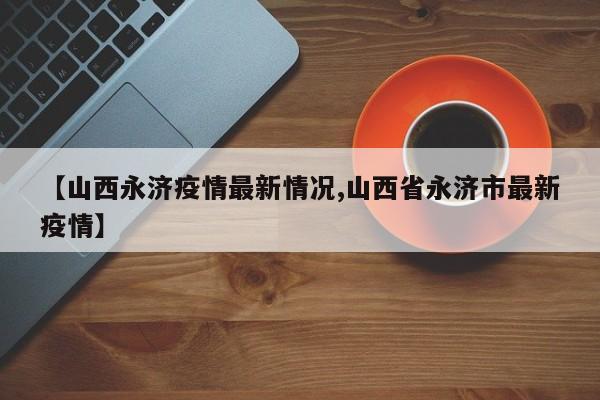 【山西永济疫情最新情况,山西省永济市最新疫情】