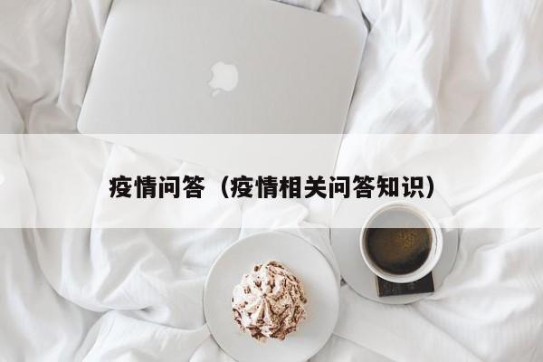 疫情问答(疫情相关问答知识)