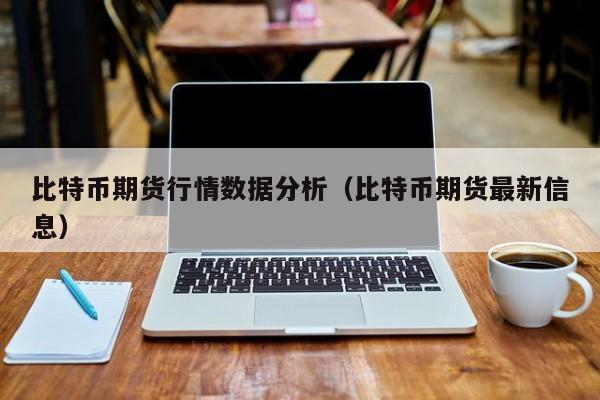 比特币期货行情数据分析(比特币期货最新信息)