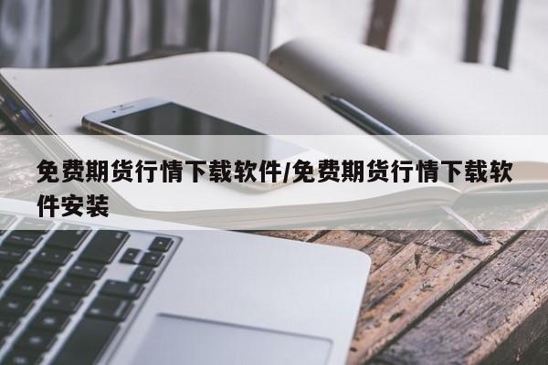 免费期货行情下载软件/免费期货行情下载软件安装
