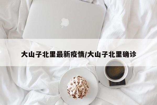 大山子北里最新疫情/大山子北里确诊