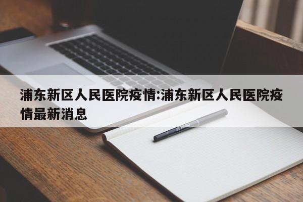 浦东新区人民医院疫情:浦东新区人民医院疫情最新消息
