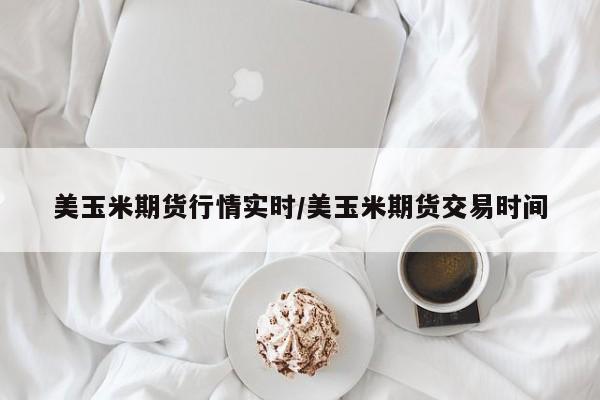 美玉米期货行情实时/美玉米期货交易时间