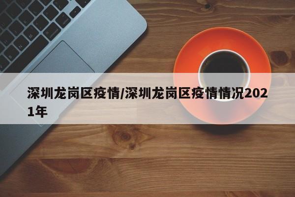 深圳龙岗区疫情/深圳龙岗区疫情情况2021年