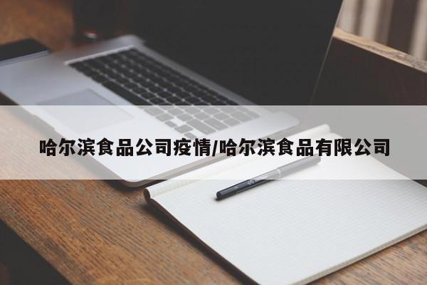 哈尔滨食品公司疫情/哈尔滨食品有限公司