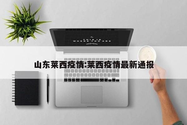山东莱西疫情:莱西疫情最新通报