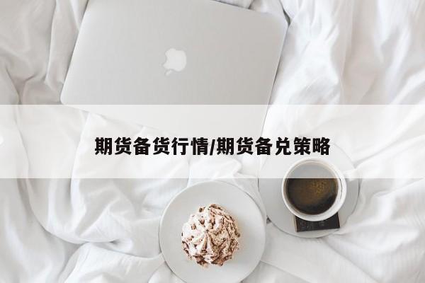 期货备货行情/期货备兑策略