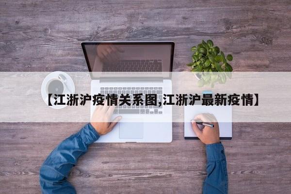【江浙沪疫情关系图,江浙沪最新疫情】